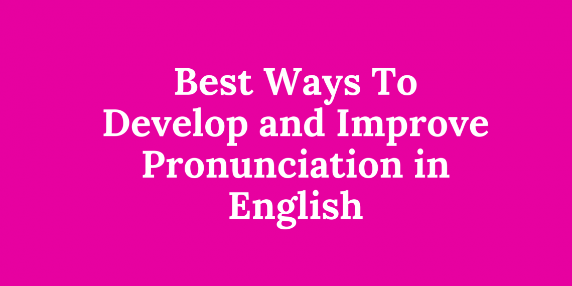 Best Ways To Develop and Improve Pronunciation in English